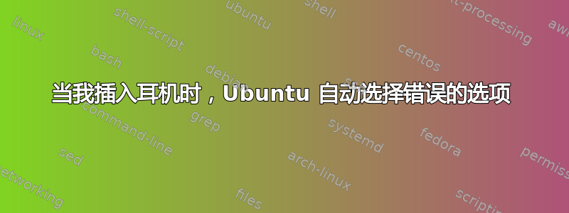 当我插入耳机时，Ubuntu 自动选择错误的选项