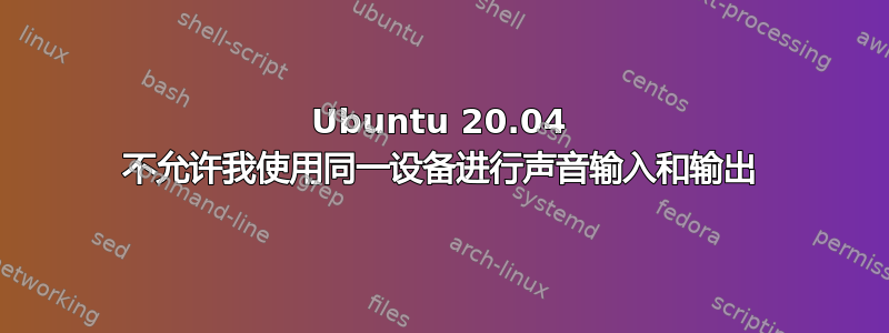 Ubuntu 20.04 不允许我使用同一设备进行声音输入和输出