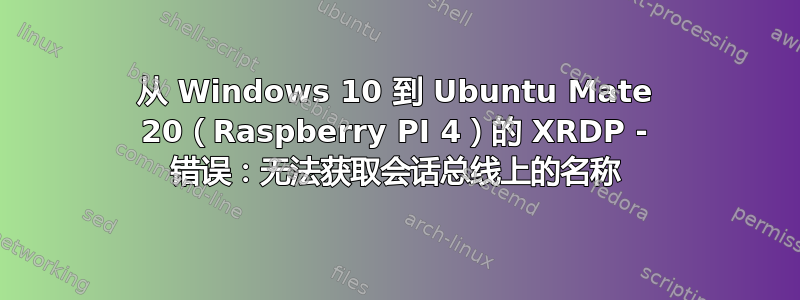 从 Windows 10 到 Ubuntu Mate 20（Raspberry PI 4）的 XRDP - 错误：无法获取会话总线上的名称