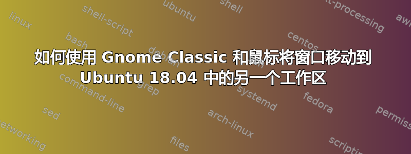 如何使用 Gnome Classic 和鼠标将窗口移动到 Ubuntu 18.04 中的另一个工作区