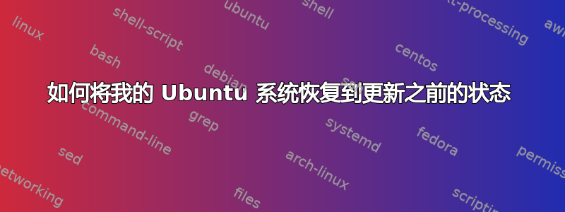 如何将我的 Ubuntu 系统恢复到更新之前的状态