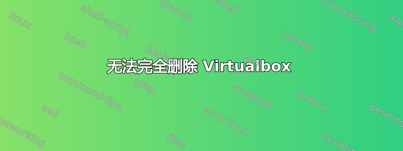 无法完全删除 Virtualbox