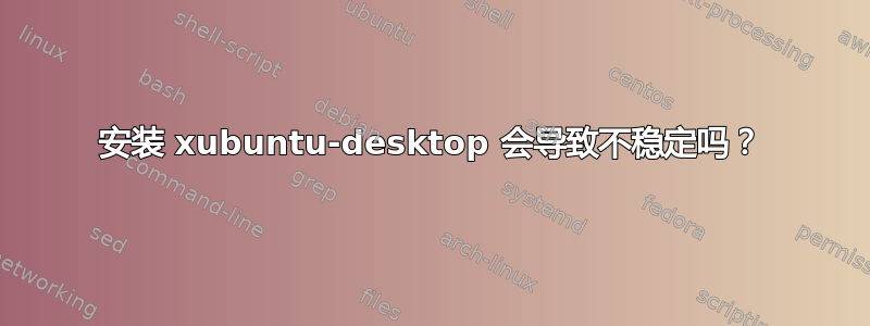 安装 xubuntu-desktop 会导致不稳定吗？