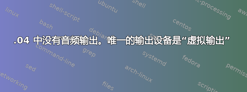 18.04 中没有音频输出。唯一的输出设备是“虚拟输出”