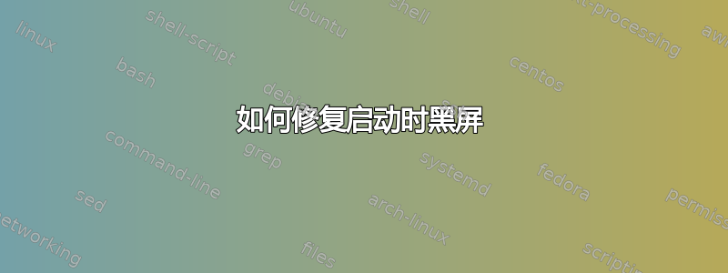 如何修复启动时黑屏