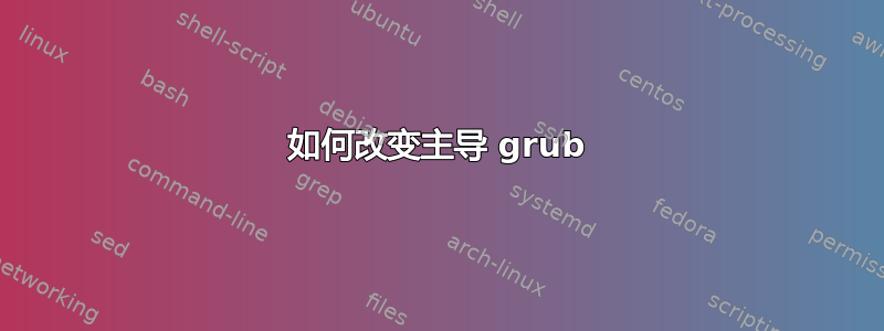 如何改变主导 grub