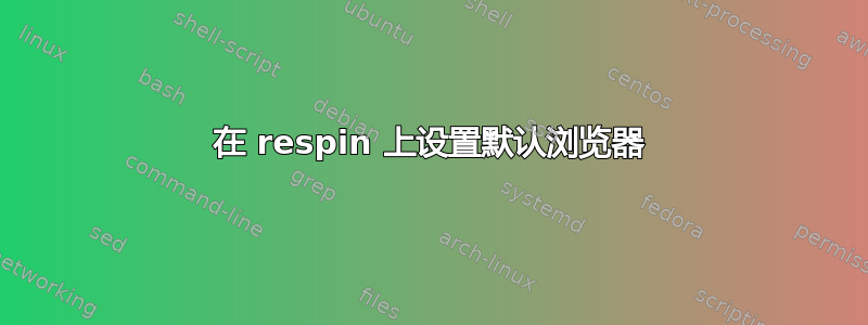 在 respin 上设置默认浏览器