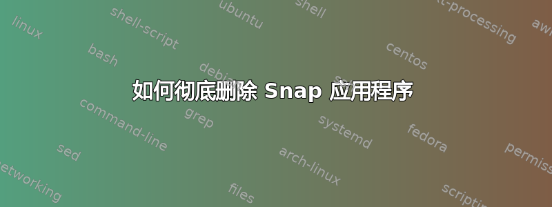 如何彻底删除 Snap 应用程序