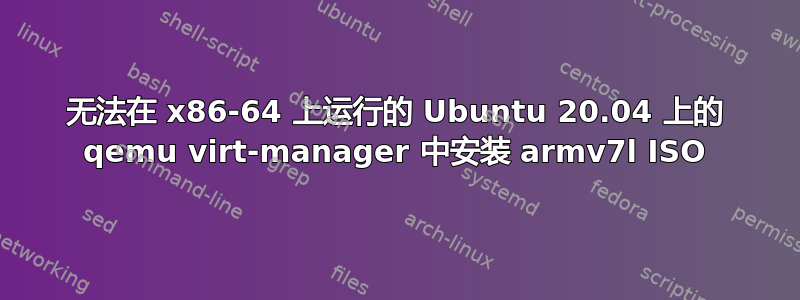 无法在 x86-64 上运行的 Ubuntu 20.04 上的 qemu virt-manager 中安装 armv7l ISO