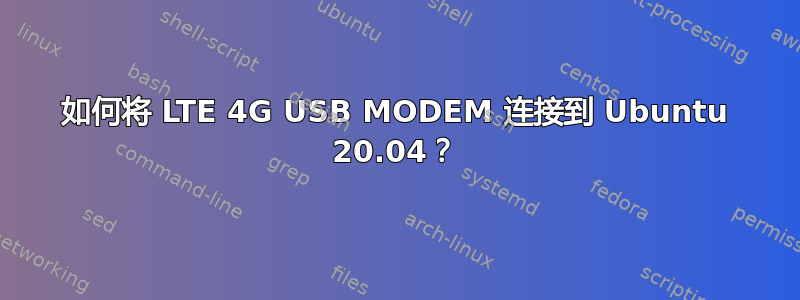 如何将 LTE 4G USB MODEM 连接到 Ubuntu 20.04？