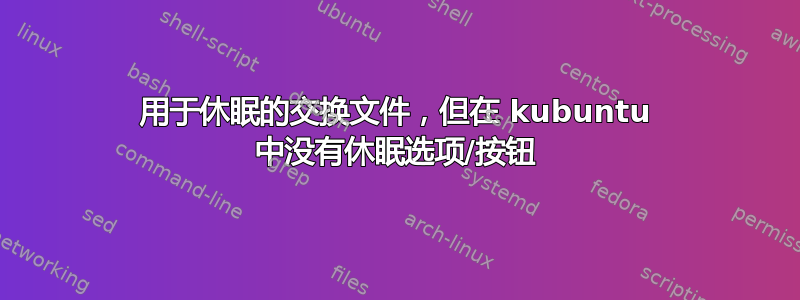 用于休眠的交换文件，但在 kubuntu 中没有休眠选项/按钮