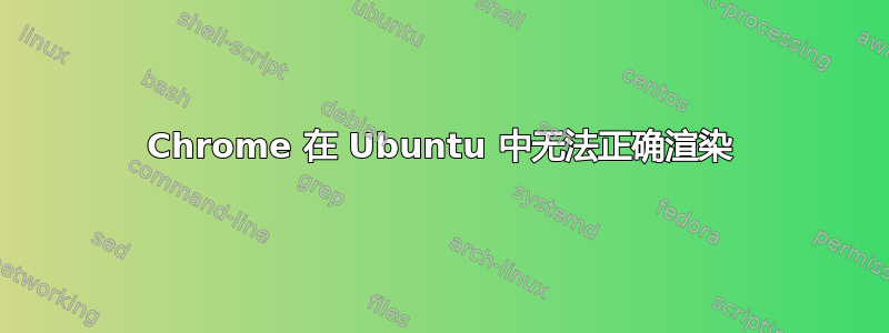 Chrome 在 Ubuntu 中无法正确渲染