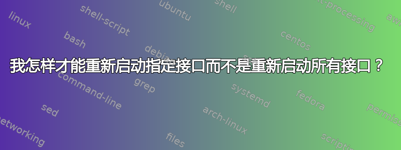 我怎样才能重新启动指定接口而不是重新启动所有接口？