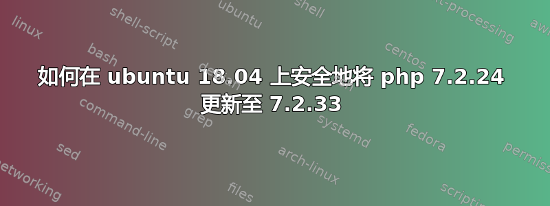 如何在 ubuntu 18.04 上安全地将 php 7.2.24 更新至 7.2.33