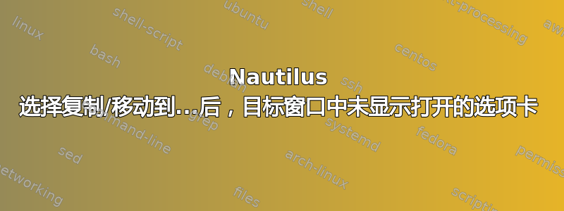 Nautilus 选择复制/移动到...后，目标窗口中未显示打开的选项卡