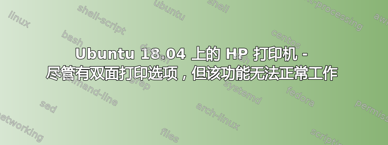 Ubuntu 18.04 上的 HP 打印机 - 尽管有双面打印选项，但该功能无法正常工作