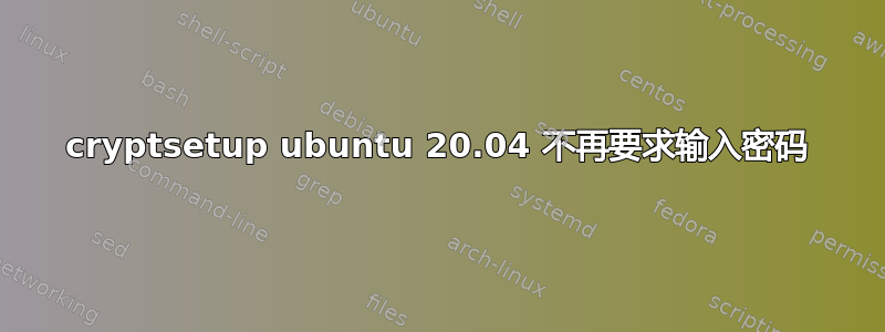 cryptsetup ubuntu 20.04 不再要求输入密码