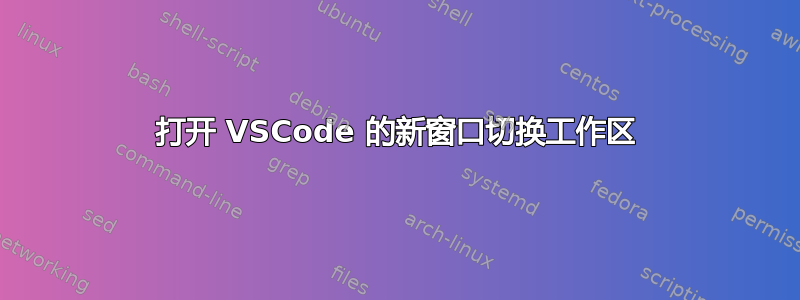 打开 VSCode 的新窗口切换工作区