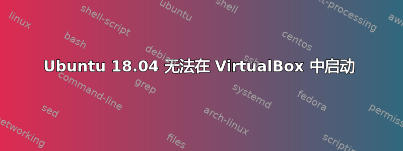 Ubuntu 18.04 无法在 VirtualBox 中启动