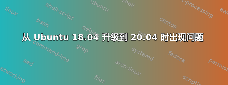 从 Ubuntu 18.04 升级到 20.04 时出现问题