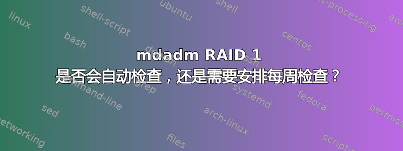 mdadm RAID 1 是否会自动检查，还是需要安排每周检查？