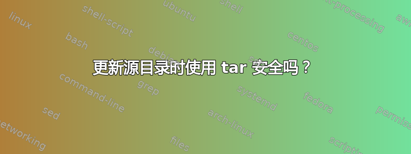 更新源目录时使用 tar 安全吗？