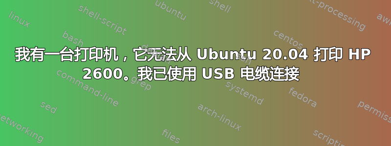 我有一台打印机，它无法从 Ubuntu 20.04 打印 HP 2600。我已使用 USB 电缆连接 