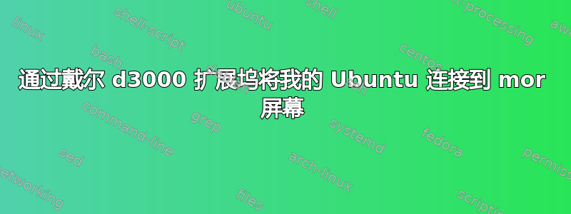 通过戴尔 d3000 扩展坞将我的 Ubuntu 连接到 mor 屏幕