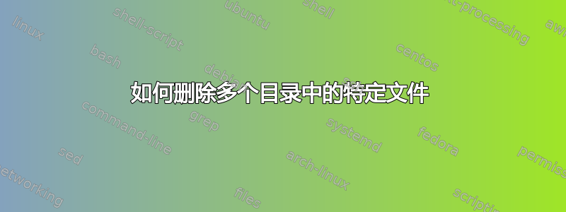 如何删除多个目录中的特定文件