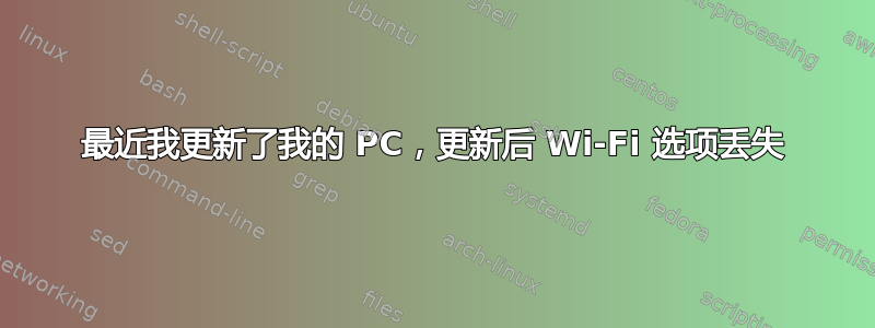 最近我更新了我的 PC，更新后 Wi-Fi 选项丢失