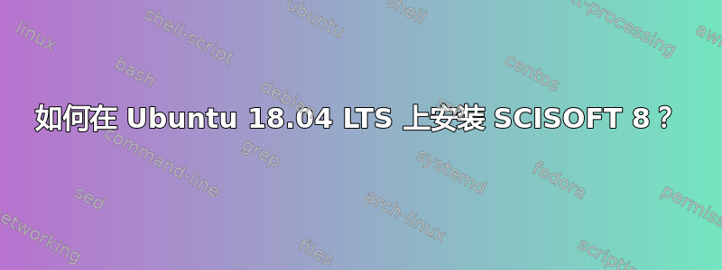 如何在 Ubuntu 18.04 LTS 上安装 SCISOFT 8？