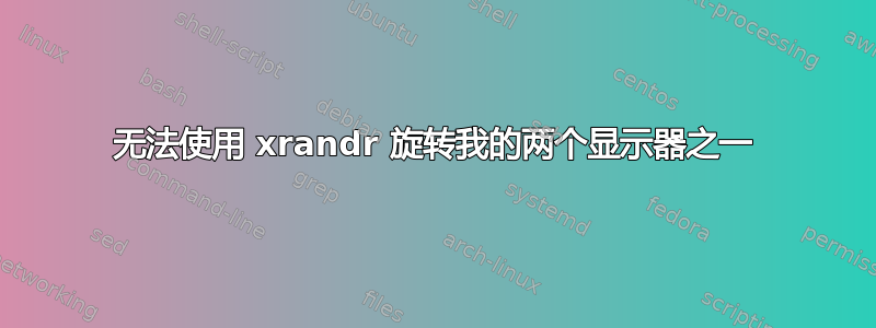 无法使用 xrandr 旋转我的两个显示器之一