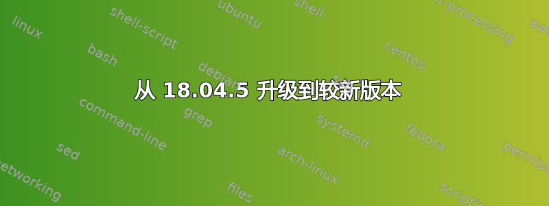 从 18.04.5 升级到较新版本 