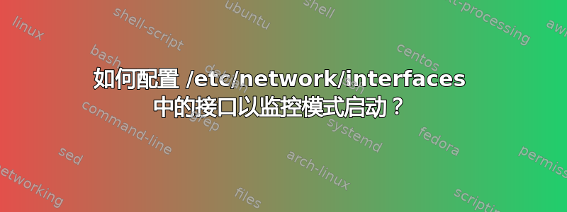 如何配置 /etc/network/interfaces 中的接口以监控模式启动？