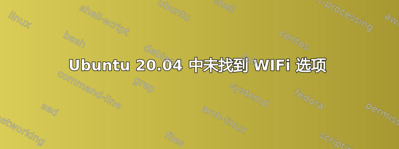 Ubuntu 20.04 中未找到 WIFi 选项