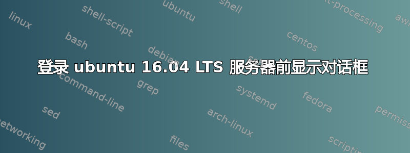 登录 ubuntu 16.04 LTS 服务器前显示对话框