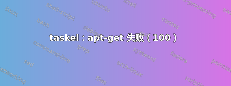 taskel：apt-get 失败（100）