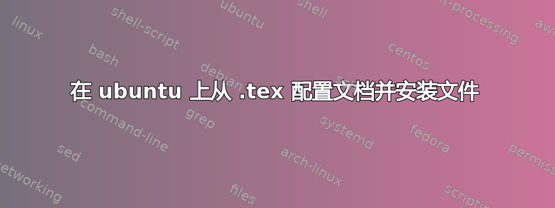 在 ubuntu 上从 .tex 配置文档并安装文件