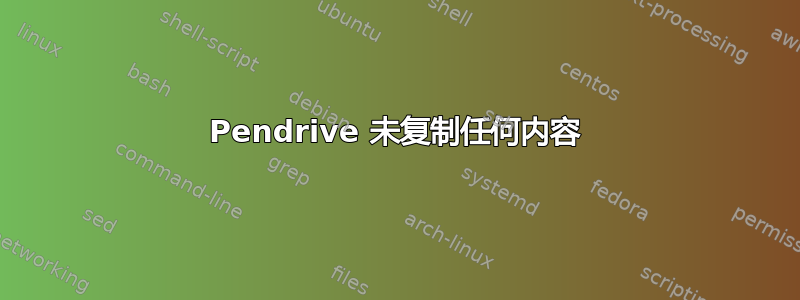 Pendrive 未复制任何内容