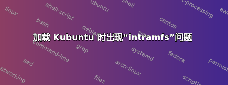 加载 Kubuntu 时出现“intramfs”问题