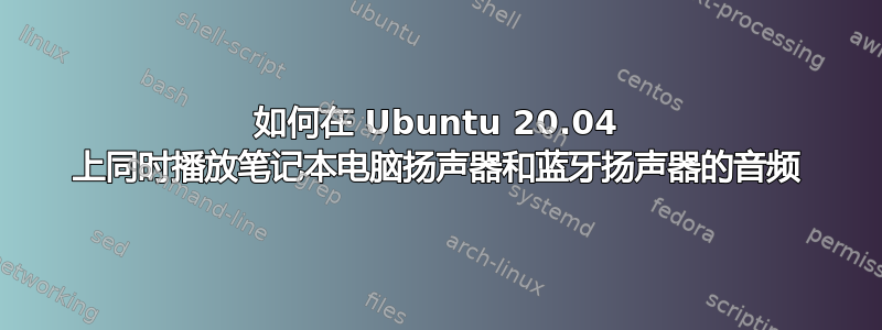 如何在 Ubuntu 20.04 上同时播放笔记本电脑扬声器和蓝牙扬声器的音频