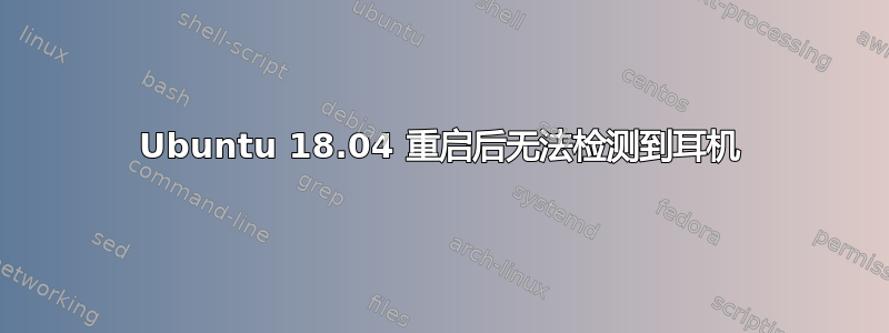 Ubuntu 18.04 重启后无法检测到耳机