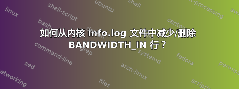 如何从内核 info.log 文件中减少/删除 BANDWIDTH_IN 行？