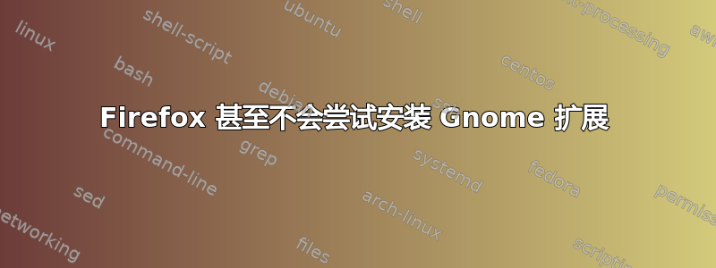 Firefox 甚至不会尝试安装 Gnome 扩展