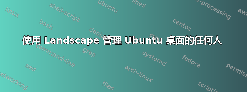 使用 Landscape 管理 Ubuntu 桌面的任何人