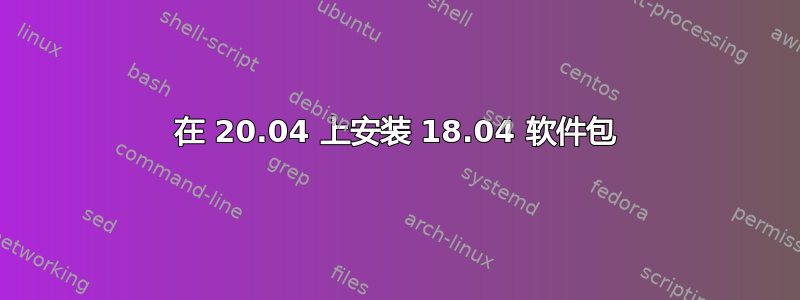 在 20.04 上安装 18.04 软件包