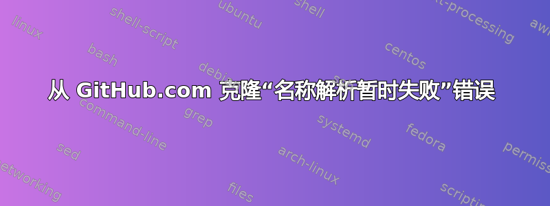 从 GitHub.com 克隆“名称解析暂时失败”错误