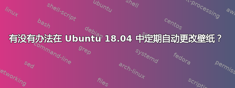 有没有办法在 Ubuntu 18.04 中定期自动更改壁纸？