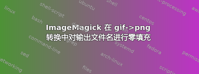 ImageMagick 在 gif->png 转换中对输出文件名进行零填充