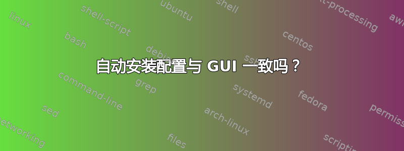 自动安装配置与 GUI 一致吗？